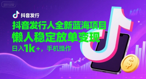 抖音发行人全新蓝海项目，懒人稳定放单变现,，日入1k+，手机操作【揭秘】-shxbox省心宝盒