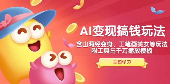 AI变现搞钱新玩法，含山海经变身、工笔画美女等，附工具与千万播放模板-shxbox省心宝盒