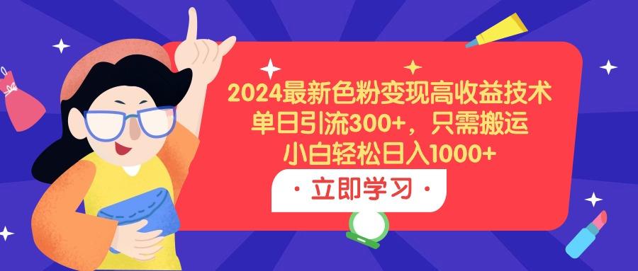 (9480期)2024最新色粉变现高收益技术，单日引流300+，只需搬运，小白轻松日入1000+-shxbox省心宝盒