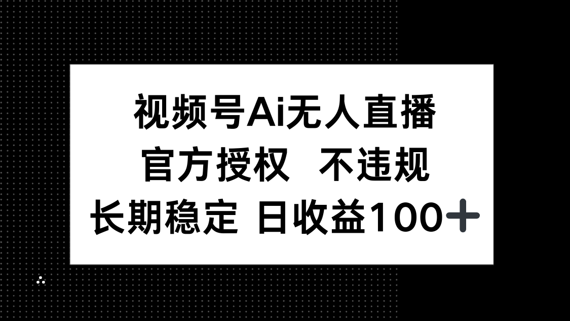 视频号AI无人直播，官方授权 不违规，单日平均收益100+-shxbox省心宝盒