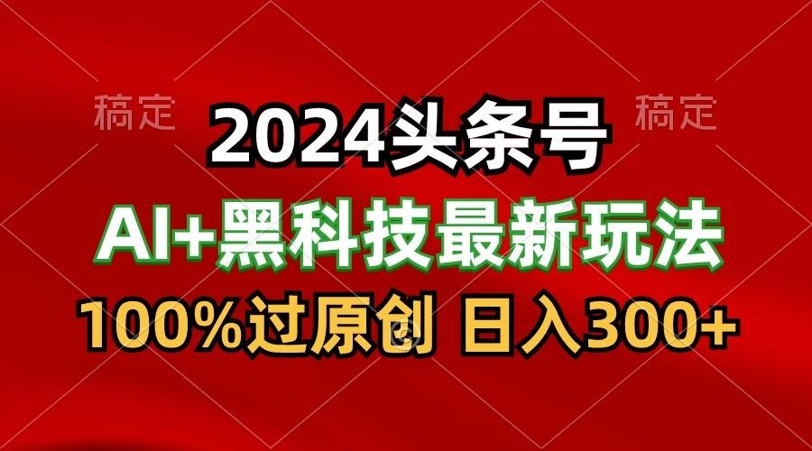 2024最新AI头条+黑科技猛撸收益，100%过原创，三天必起号，每天5分钟，月入1W+-shxbox省心宝盒