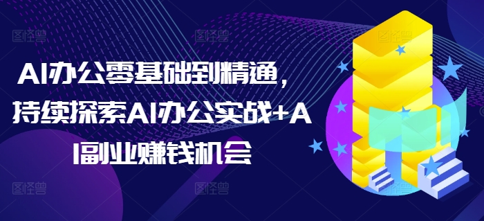 AI办公零基础到精通，持续探索AI办公实战+AI副业赚钱机会-shxbox省心宝盒