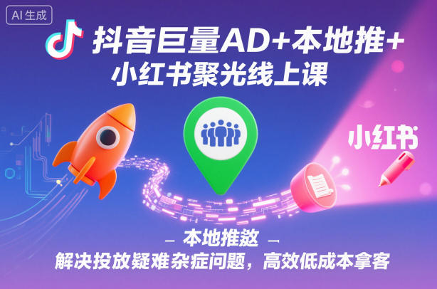 抖音巨量AD+本地推+小红书聚光线上课，解决投放疑难杂症问题，高效低成本拿客-shxbox省心宝盒