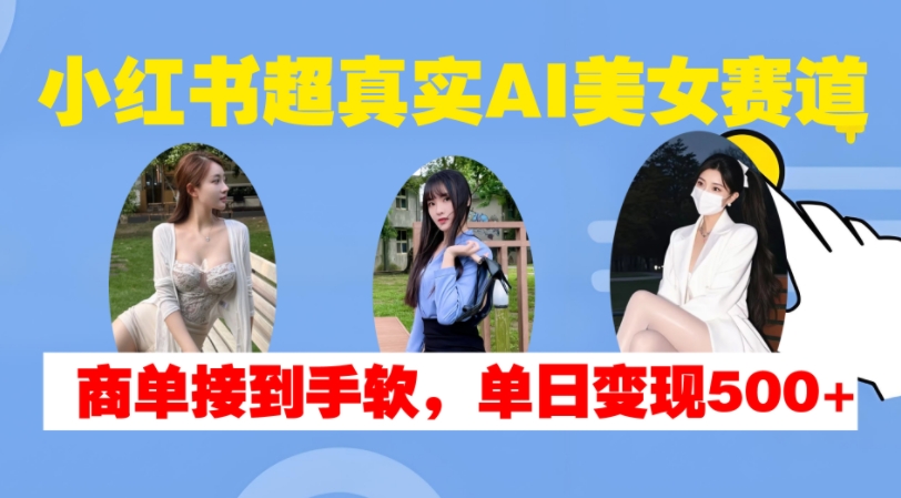 小红书超真实AI美女赛道，商单拿到手软，单日变现500+-shxbox省心宝盒