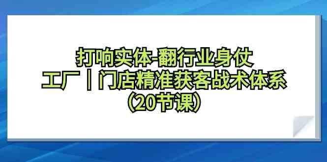 打响实体行业翻身仗，工厂门店精准获客战术体系(20节课)-shxbox省心宝盒