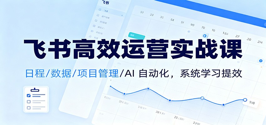飞书高效运营实战课：日程/数据/项目管理/AI 自动化，系统学习提效-shxbox省心宝盒