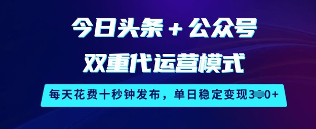 今日头条+公众号双重代运营模式，每天花费十秒钟发布，单日稳定变现3张【揭秘】-shxbox省心宝盒