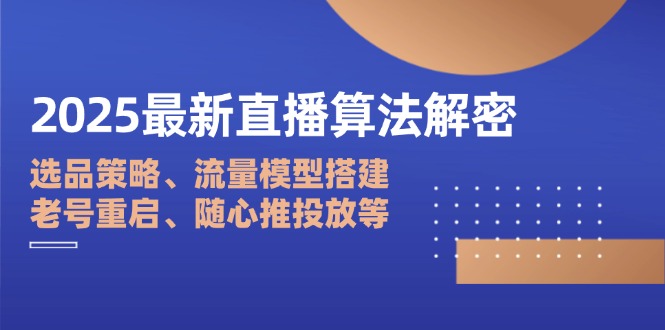 2025最新直播算法解密：选品策略、流量模型搭建、老号重启、随心推投放等-shxbox省心宝盒