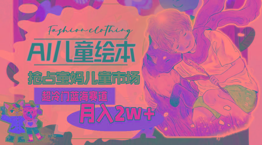 超冷门蓝海赛道，用AI做儿童绘本，抢占宝妈儿童市场，月入2w+(教程+素材-shxbox省心宝盒