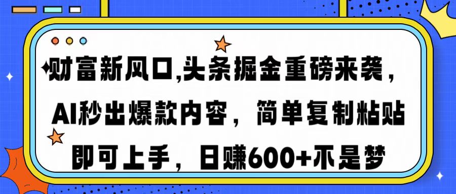财富新风口,头条掘金重磅来袭AI秒出爆款内容简单复制粘贴即可上手，日...-shxbox省心宝盒