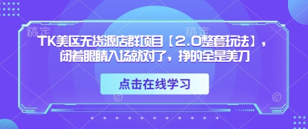TK美区无货源店群项目【2.0整套玩法】，闭着眼睛入场就对了，挣的全是美刀-shxbox省心宝盒
