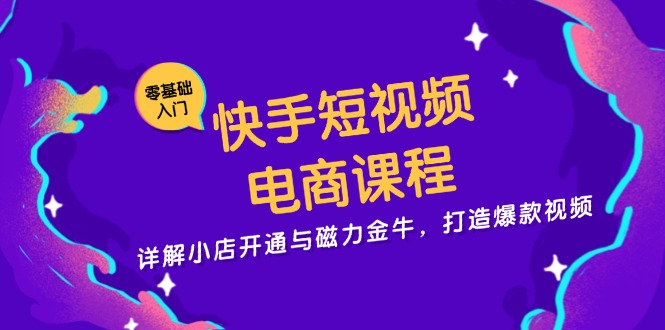 快手短视频电商课程，详解小店开通与磁力金牛，打造爆款视频-shxbox省心宝盒