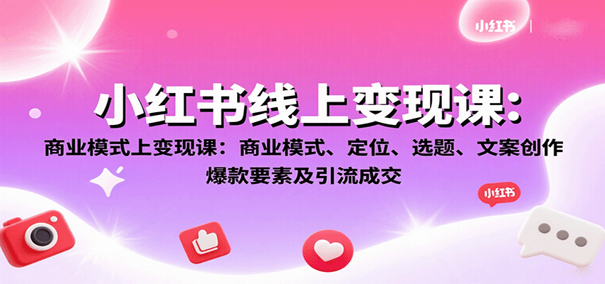 小红书线上变现课：商业模式、定位、选题、文案创作、爆款要素及引流成交-shxbox省心宝盒