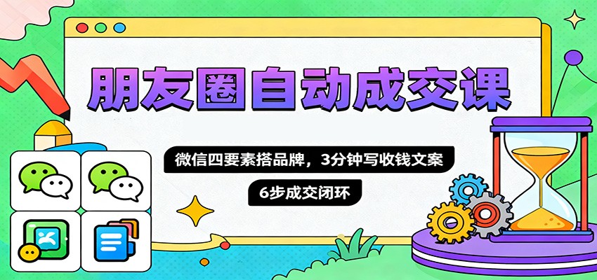 朋友圈自动成交课,微信四要素搭品牌,3分钟写收钱文案,6步成交闭环-shxbox省心宝盒