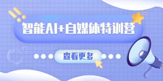 智能AI+自媒体特训营：涵盖文本创作、图像创作、视频创作和职场办公几大类-shxbox省心宝盒