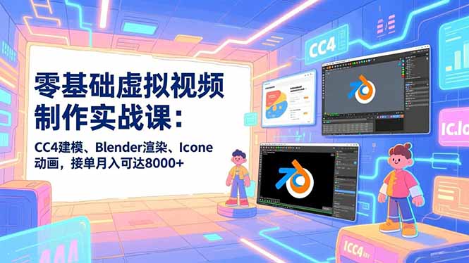 零基础虚拟视频制作实战课：CC4建模、Blender渲染、Iclone动画，接单月入可达8000+-shxbox省心宝盒