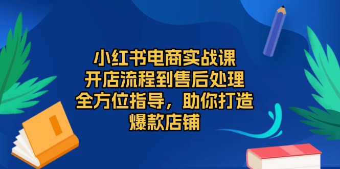 小红书电商实战课，开店流程到售后处理，全方位指导，助你打造爆款店铺-shxbox省心宝盒