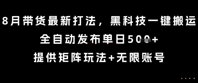 8月带货最新打法，黑科技一键搬运，全自动发布单日5张+，提供矩阵玩法+无限账号【揭秘】-shxbox省心宝盒