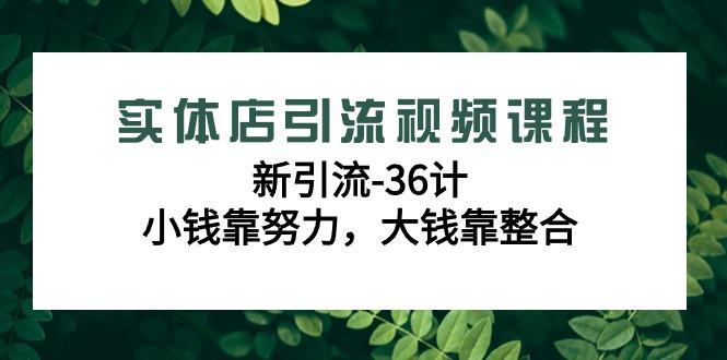 实体店引流视频课程，新引流-36计，小钱靠努力，大钱靠整合(48节课)-shxbox省心宝盒