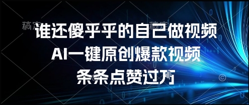 谁还傻乎乎的自己做视频？AI一键原创爆款视频，条条点赞过万，简单方便，好操作【揭秘】-shxbox省心宝盒