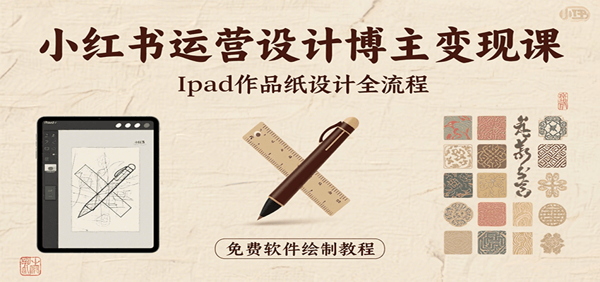 小红书运营设计博主变现课：iPad 上手作品纸设计，含全流程及细节技巧，避坑少绕路-shxbox省心宝盒