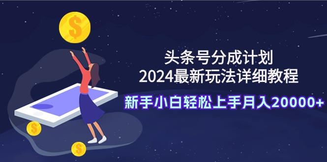 (9530期)头条号分成计划：2024最新玩法详细教程，新手小白轻松上手月入20000+-shxbox省心宝盒
