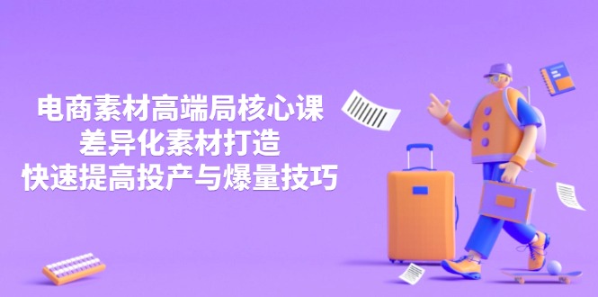 3月电商素材高端局核心课，差异化素材打造，快速提高投产与爆量技巧-shxbox省心宝盒