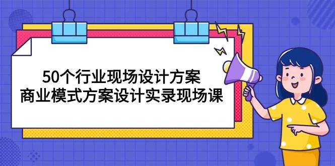 50个行业 现场设计方案，商业模式方案设计实录现场课(50节课-shxbox省心宝盒