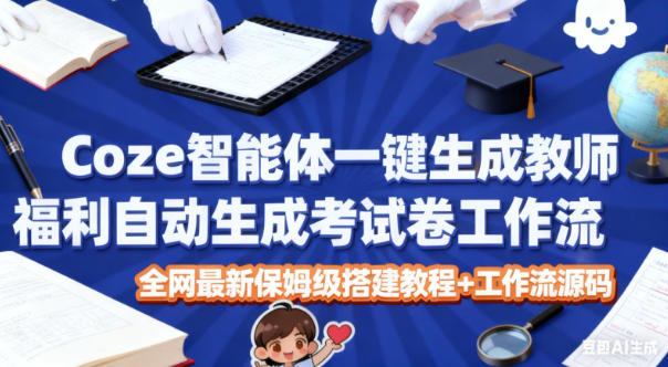Coze智能体一键生成教师福利自动生成考试试卷工作流，全网最新保姆级搭建教程+工作流源码-shxbox省心宝盒