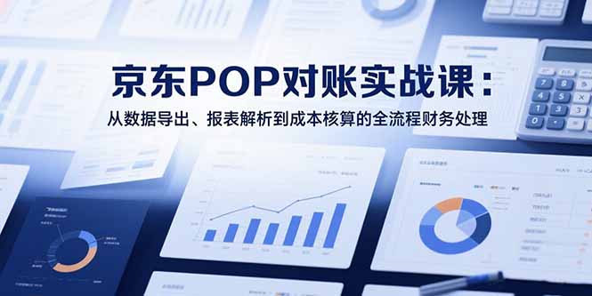 2025京东POP对账实战课：从数据导出、报表解析到成本核算的全流程财务处理-shxbox省心宝盒