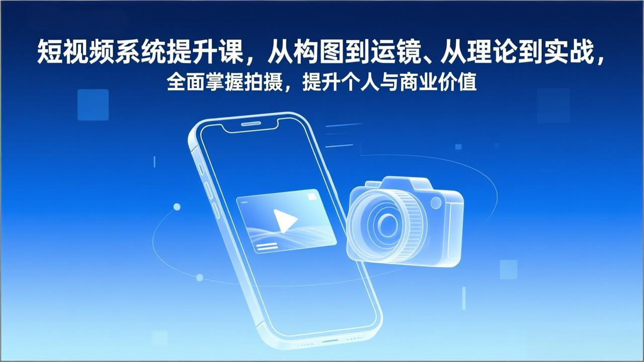 短视频系统提升课，从构图到运镜、从理论到实战，全面掌握拍摄，提升个人与商业价值-shxbox省心宝盒