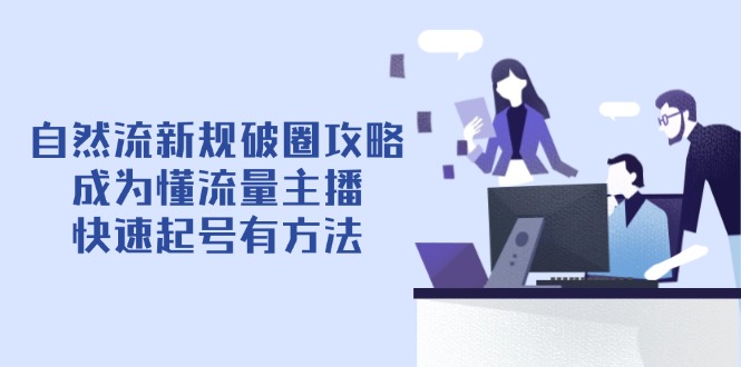 自然流新规破圈攻略【4月6更新】：成为懂流量主播，快速起号有方法-shxbox省心宝盒