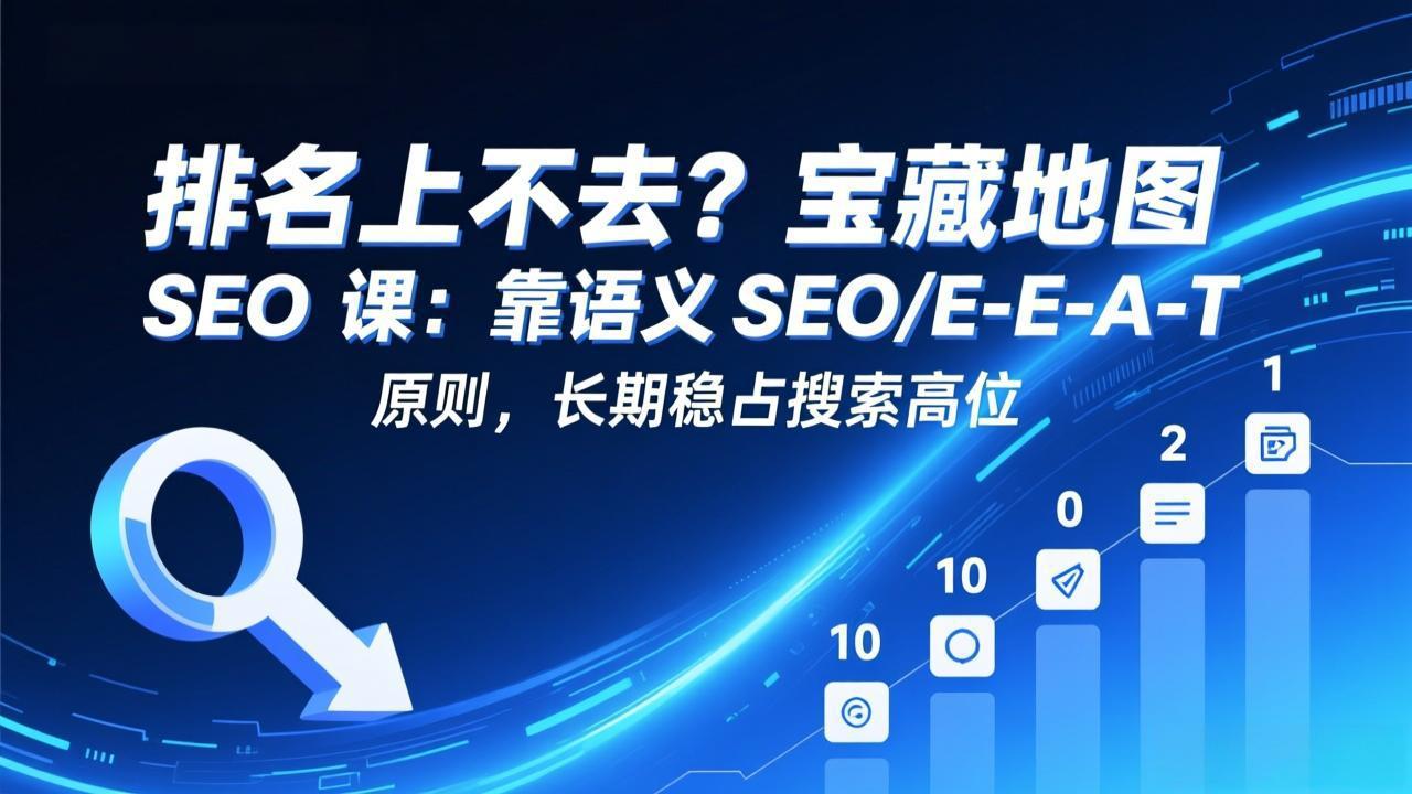 排名上不去？宝藏地图 SEO 课：靠语义 SEO+E-E-A-T 原则，长期稳占搜索高位-shxbox省心宝盒