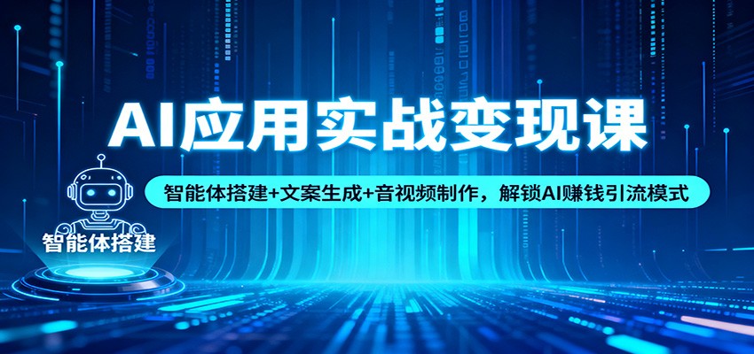 AI应用实战变现课：智能体搭建+文案生成+音视频制作，解锁AI赚钱引流模式-shxbox省心宝盒