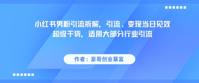 小红书男粉引流拆解，引流、变现当日见效超级干货，适用大部分行业引流-shxbox省心宝盒