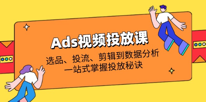 Ads视频投放课全解析：选品、投流、剪辑到数据分析，一站式掌握投放秘诀-shxbox省心宝盒