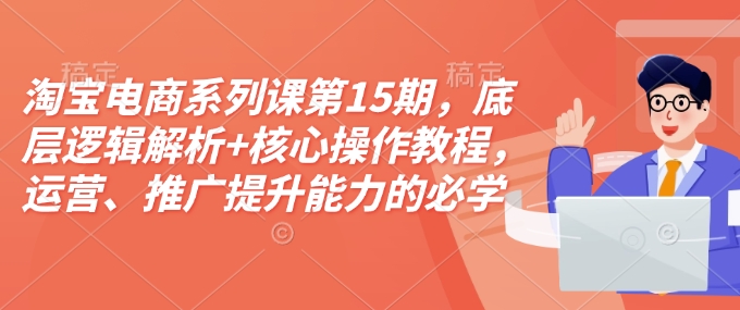 淘宝电商系列课第15期，底层逻辑解析+核心操作教程，运营、推广提升能力的必学课程+配套资料-shxbox省心宝盒