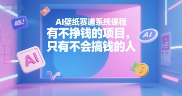 AI壁纸赛道系统课程，有不挣钱的项目，只有不会搞钱的人-shxbox省心宝盒