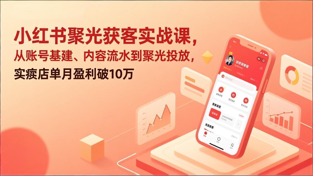 小红书聚光获客实战课，从账号基建、内容流水到聚光投放，实体店单月盈利破10万-shxbox省心宝盒