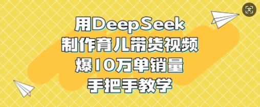 用DeepSeek制作育儿带货视频，爆10W单销量，手把手教学-shxbox省心宝盒