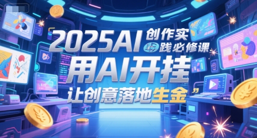 2025AI创作实践必修课，用AI开挂，让创意落地生金-shxbox省心宝盒