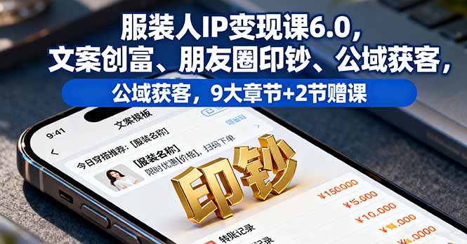 服装人IP变现课6.0，文案创富、朋友圈印钞、公域获客，9大章节+2节赠课-shxbox省心宝盒