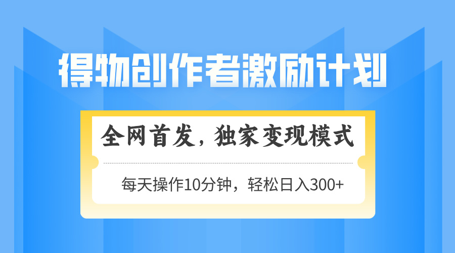 得物创作者激励，变现模式，轻松上手，日入300+可矩阵，可放大-shxbox省心宝盒