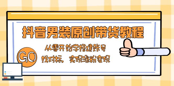抖音男装原创带货教程：从零开始学搭建账号，找对标，实现涨粉变现-shxbox省心宝盒