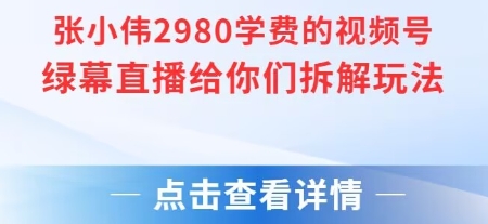 张小伟2980付费额视频号绿幕直播给你们拆解玩法-shxbox省心宝盒