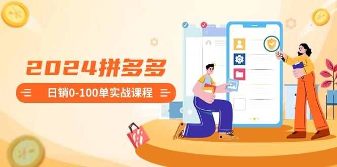 2024拼多多日销0-100单实战课程：新手注册开店到日销100单整套流程-shxbox省心宝盒