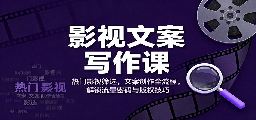 影视文案写作课：热门影视筛选，文案创作全流程，解锁流量密码与版权技巧-shxbox省心宝盒
