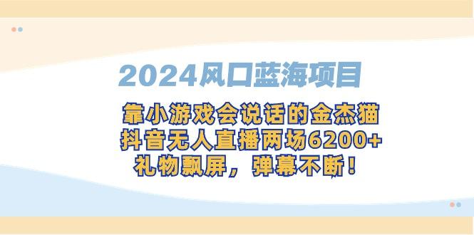 2024风口蓝海项目，靠小游戏会说话的金杰猫，抖音无人直播两场6200+，礼...-shxbox省心宝盒