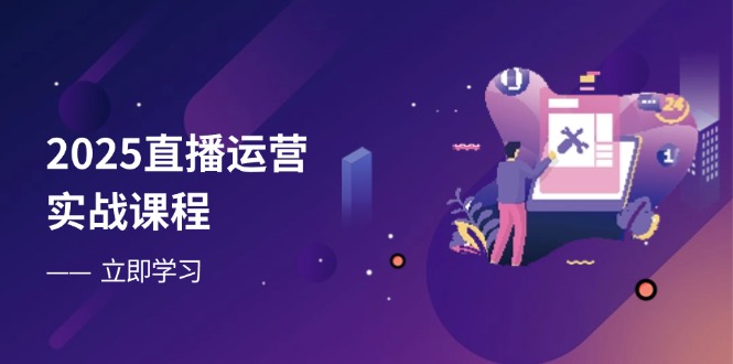 2025直播运营实战课程，零基础入门到流量优化，快速提升直播间表现-shxbox省心宝盒