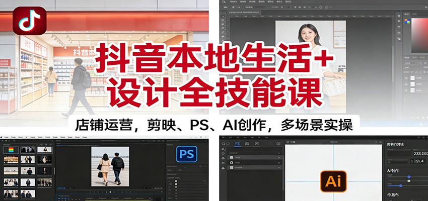 抖音本地生活+设计全技能课：店铺运营，剪映、PS、AI创作，多场景实操-shxbox省心宝盒